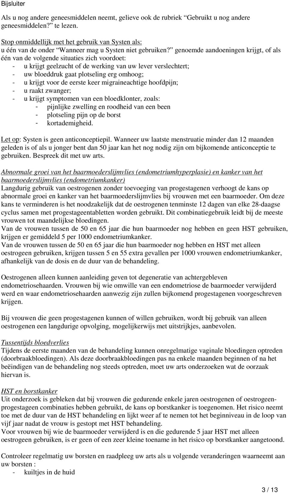 genoemde aandoeningen krijgt, of als één van de volgende situaties zich voordoet: - u krijgt geelzucht of de werking van uw lever verslechtert; - uw bloeddruk gaat plotseling erg omhoog; - u krijgt