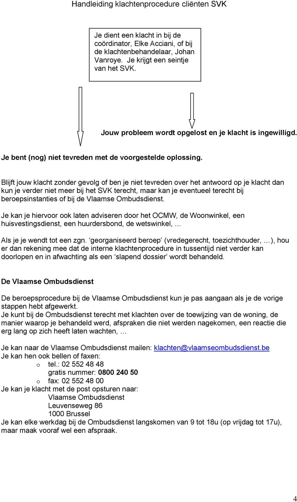 Blijft jouw klacht zonder gevolg of ben je niet tevreden over het antwoord op je klacht dan kun je verder niet meer bij het SVK terecht, maar kan je eventueel terecht bij beroepsinstanties of bij de