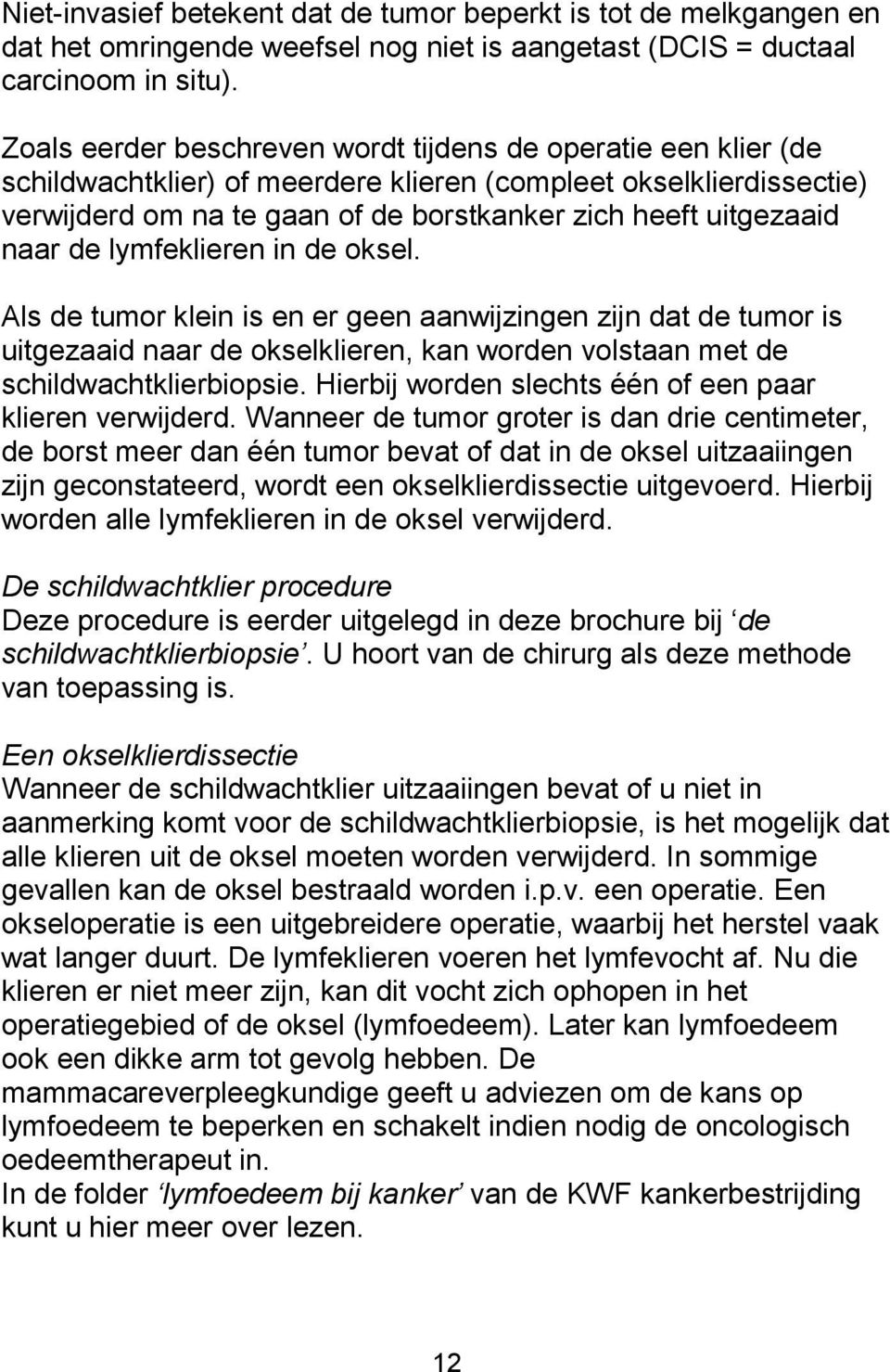 naar de lymfeklieren in de oksel. Als de tumor klein is en er geen aanwijzingen zijn dat de tumor is uitgezaaid naar de okselklieren, kan worden volstaan met de schildwachtklierbiopsie.