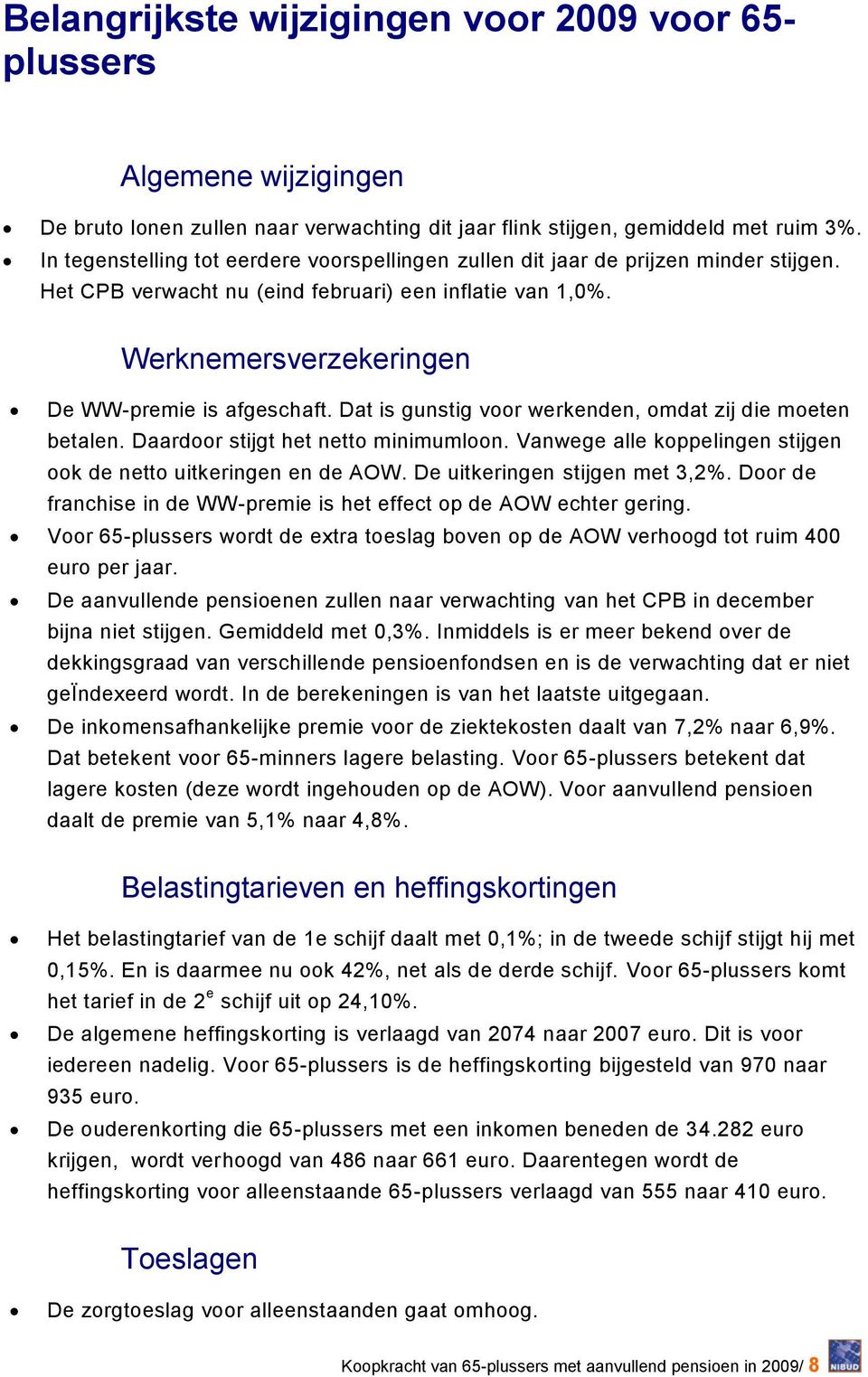 Dat is gunstig voor werkenden, omdat zij die moeten betalen. Daardoor stijgt het netto minimumloon. Vanwege alle koppelingen stijgen ook de netto uitkeringen en de AOW.