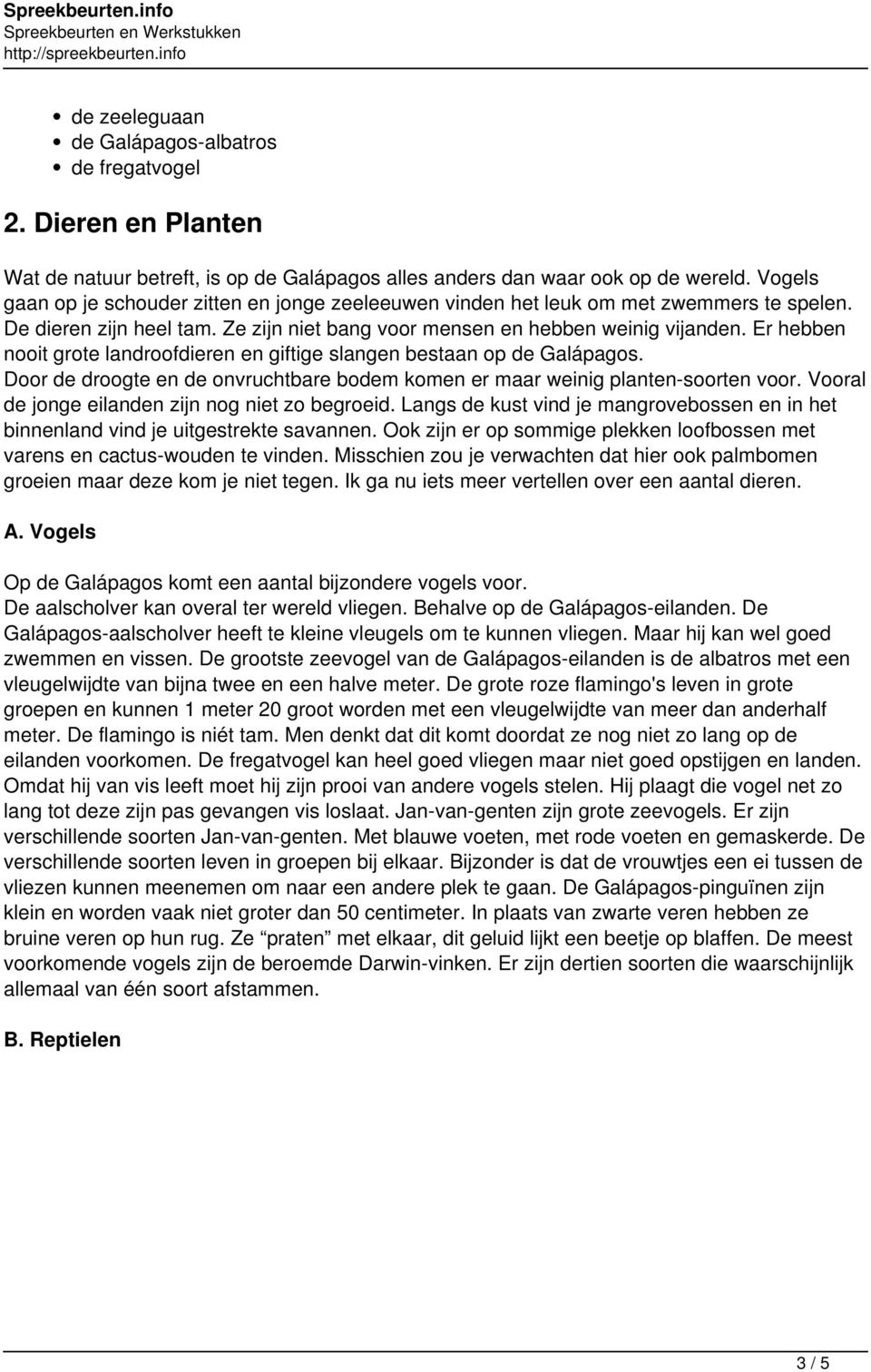 Er hebben nooit grote landroofdieren en giftige slangen bestaan op de Galápagos. Door de droogte en de onvruchtbare bodem komen er maar weinig planten-soorten voor.