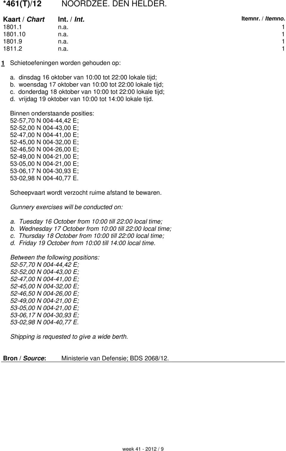 Binnen onderstaande posities: 52-57,70 N 004-44,42 E; 52-52,00 N 004-43,00 E; 52-47,00 N 004-41,00 E; 52-45,00 N 004-32,00 E; 52-46,50 N 004-26,00 E; 52-49,00 N 004-21,00 E; 53-05,00 N 004-21,00 E;