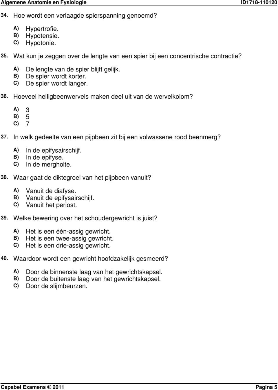 In welk gedeelte van een pijpbeen zit bij een volwassene rood beenmerg? A) In de epifysairschijf. B) In de epifyse. C) In de mergholte. 38. Waar gaat de diktegroei van het pijpbeen vanuit?