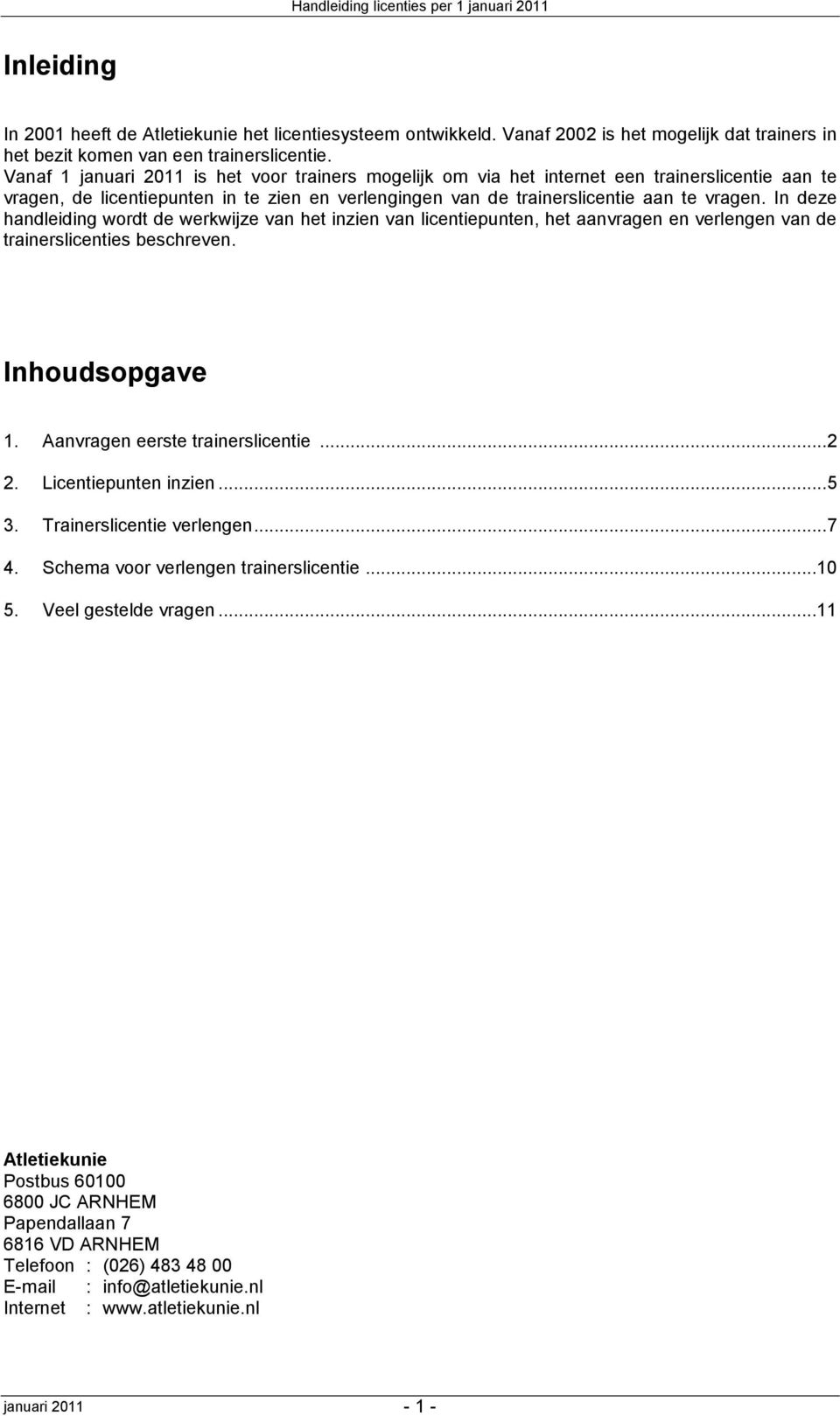 In deze handleiding wordt de werkwijze van het inzien van licentiepunten, het aanvragen en verlengen van de trainerslicenties beschreven. Inhoudsopgave 1. Aanvragen eerste trainerslicentie... 2 2.