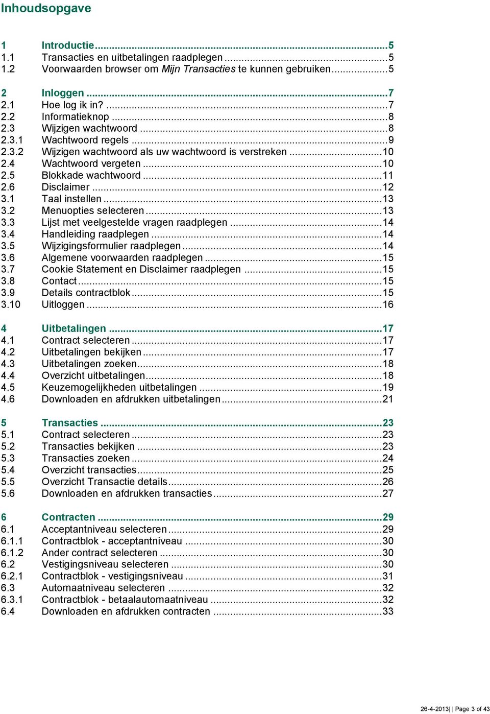 6 Disclaimer... 12 3.1 Taal instellen... 13 3.2 Menuopties selecteren... 13 3.3 Lijst met veelgestelde vragen raadplegen... 14 3.4 Handleiding raadplegen... 14 3.5 Wijzigingsformulier raadplegen.