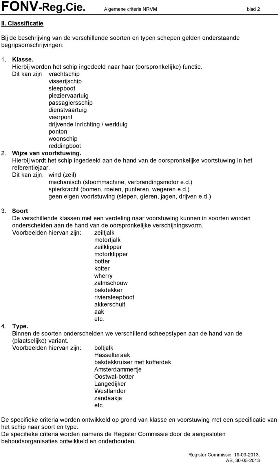 Dit kan zijn vrachtschip visserijschip sleepboot pleziervaartuig passagiersschip dienstvaartuig veerpont drijvende inrichting / werktuig ponton woonschip reddingboot 2. Wijze van voortstuwing.