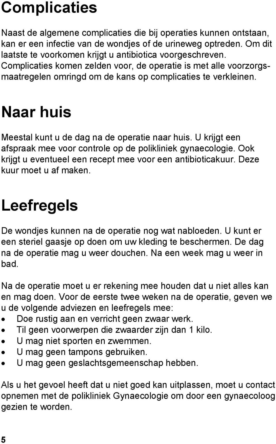 Naar huis Meestal kunt u de dag na de operatie naar huis. U krijgt een afspraak mee voor controle op de polikliniek gynaecologie. Ook krijgt u eventueel een recept mee voor een antibioticakuur.