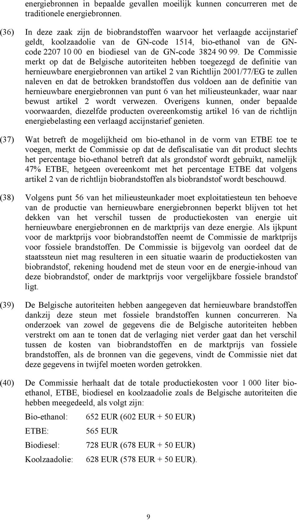 De Commissie merkt op dat de Belgische autoriteiten hebben toegezegd de definitie van hernieuwbare energiebronnen van artikel 2 van Richtlijn 2001/77/EG te zullen naleven en dat de betrokken