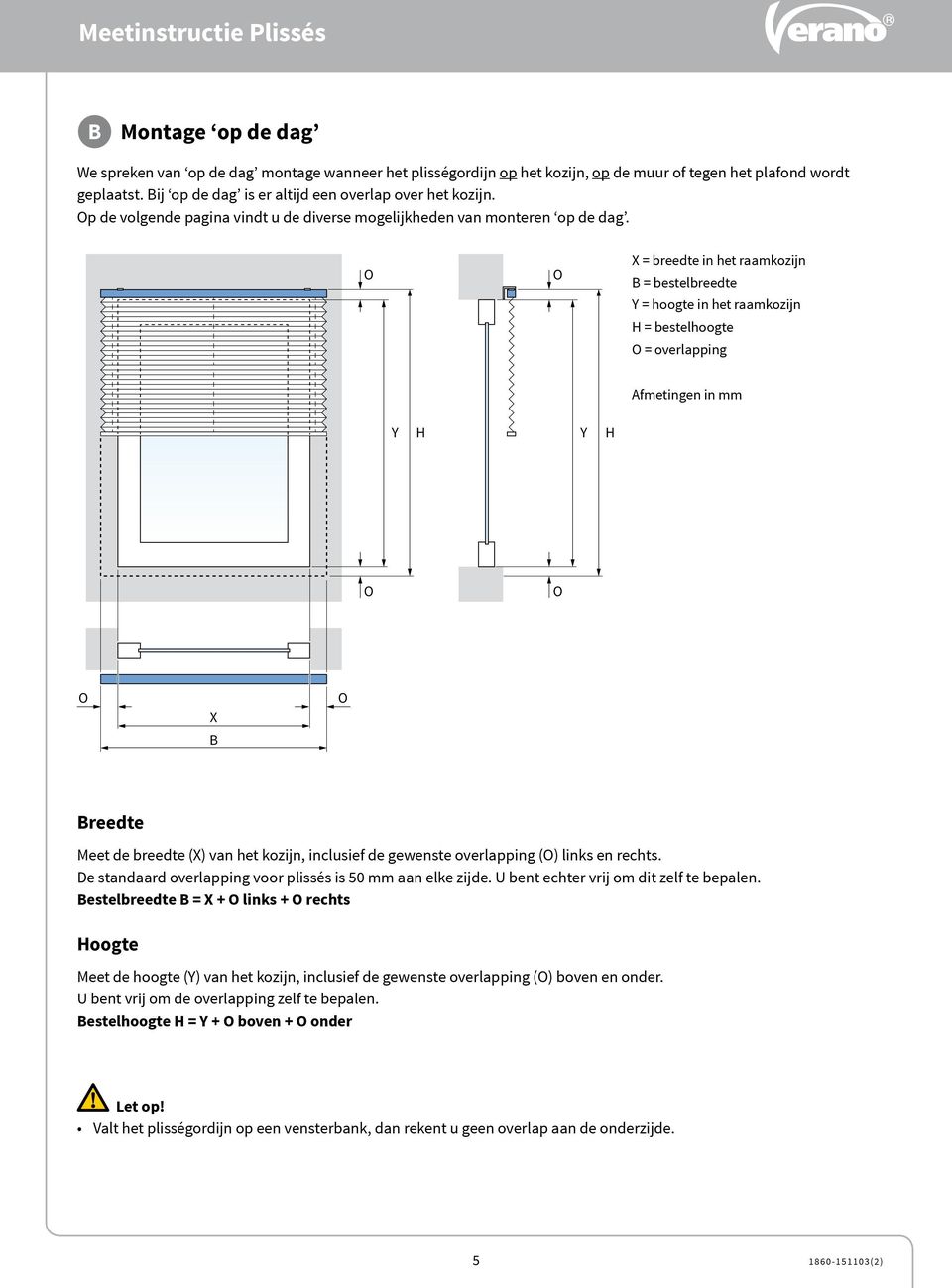 = breedte in het raamkozijn = bestelbreedte Y = hoogte in het raamkozijn H = bestelhoogte = overlapping Afmetingen in mm Y H Y H reedte Meet de breedte () van het kozijn, inclusief de gewenste