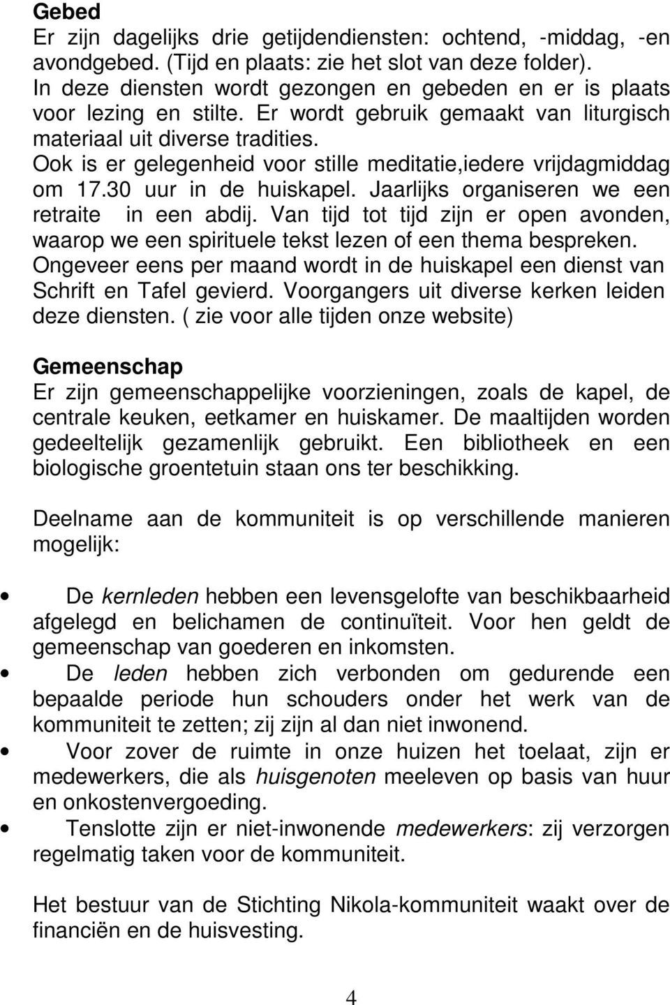 Ook is er gelegenheid voor stille meditatie,iedere vrijdagmiddag om 17.30 uur in de huiskapel. Jaarlijks organiseren we een retraite in een abdij.