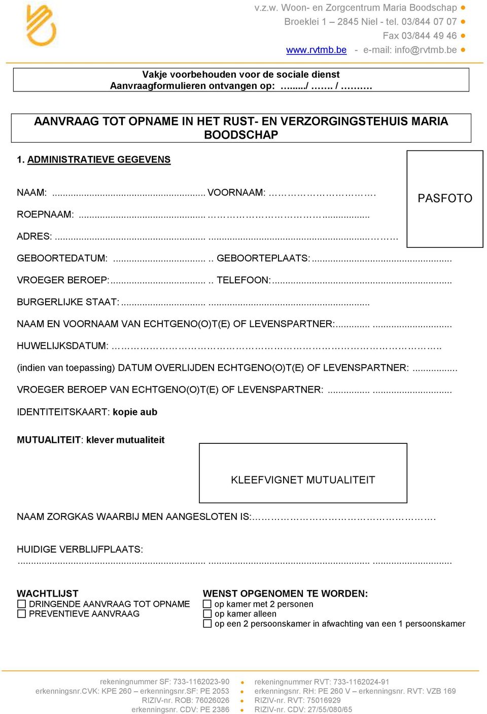 .. VOORNAAM:. ROEPNAAM:...... PASFOTO ADRES:...... GEBOORTEDATUM:..... GEBOORTEPLAATS:... VROEGER BEROEP:..... TELEFOON:... BURGERLIJKE STAAT:...... NAAM EN VOORNAAM VAN ECHTGENO(O)T(E) OF LEVENSPARTNER:.