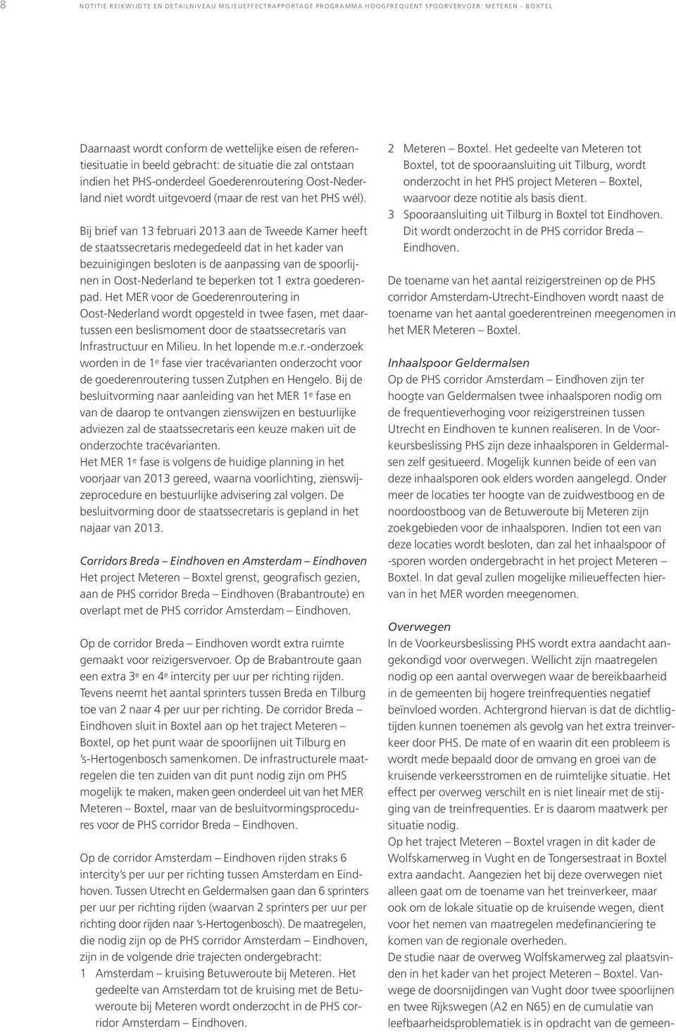 Bij brief van 13 februari 2013 aan de Tweede Kamer heeft de staatssecretaris medegedeeld dat in het kader van bezuinigingen besloten is de aanpassing van de spoorlijnen in Oost-Nederland te beperken