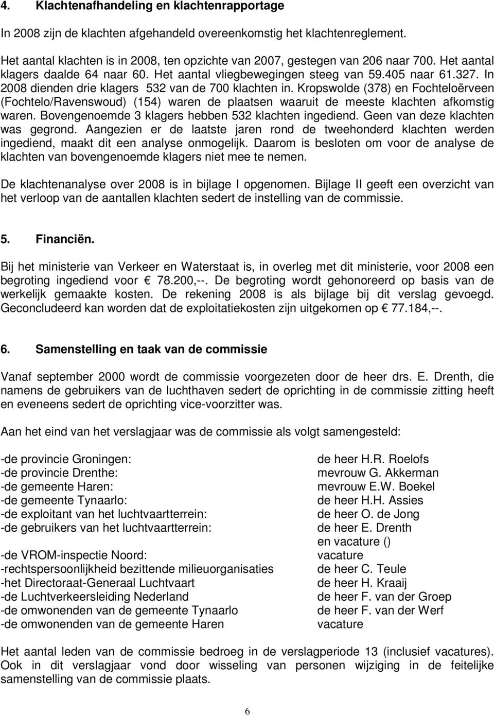 In 2008 dienden drie klagers 532 van de 700 klachten in. Kropswolde (378) en Fochteloërveen (Fochtelo/Ravenswoud) (154) waren de plaatsen waaruit de meeste klachten afkomstig waren.