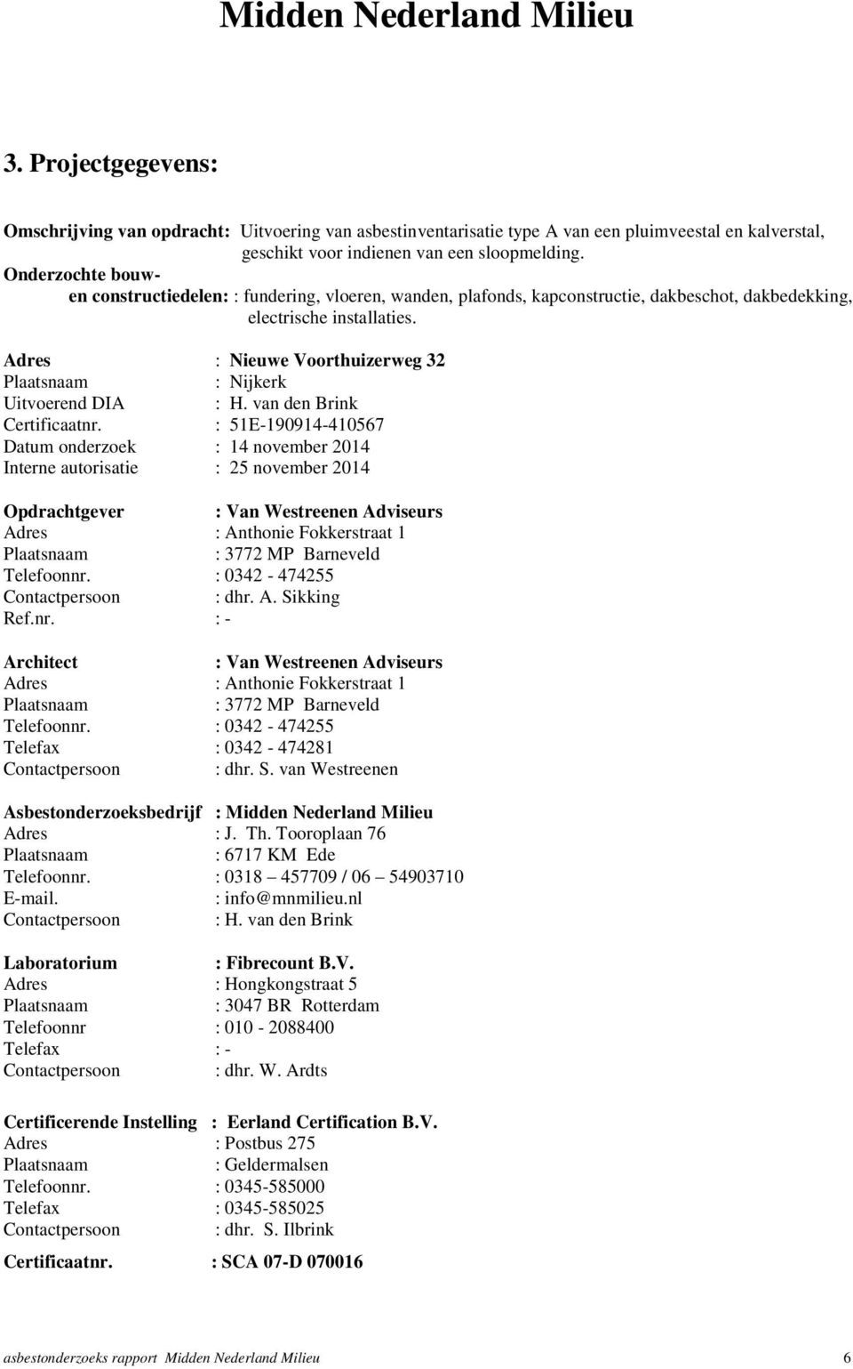 Adres : Nieuwe Voorthuizerweg 32 Plaatsnaam : Nijkerk Uitvoerend DIA : H. van den Brink Certificaatnr.