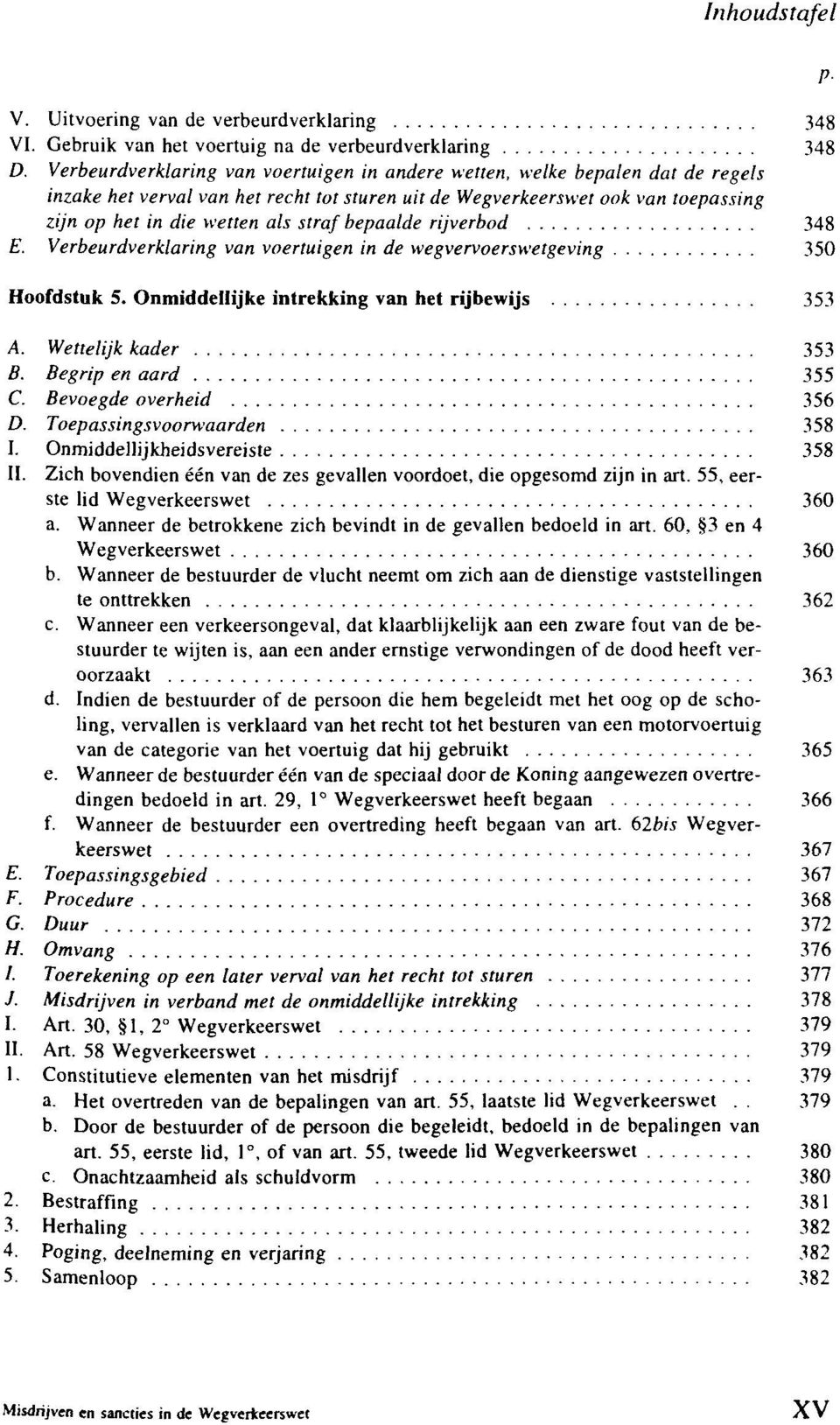 bepaalde rijverbod 348 E. Verbeurdverklaring van voertuigen in de wegvervoerswetgeving 350 Hoofdstuk 5. Onmiddellijke intrekking van het rijbewijs 353 A. Wettelijk kader 353 B. Begrip en aard 355 C.