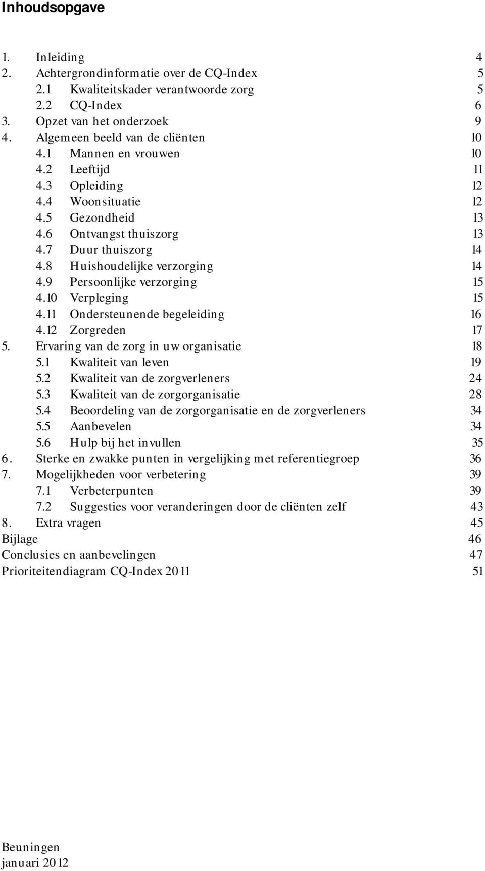 9 Persoonlijke verzorging 15 4.10 Verpleging 15 4.11 Ondersteunende begeleiding 16 4.12 Zorgreden 17 5. Ervaring van de zorg in uw organisatie 18 5.1 Kwaliteit van leven 19 5.