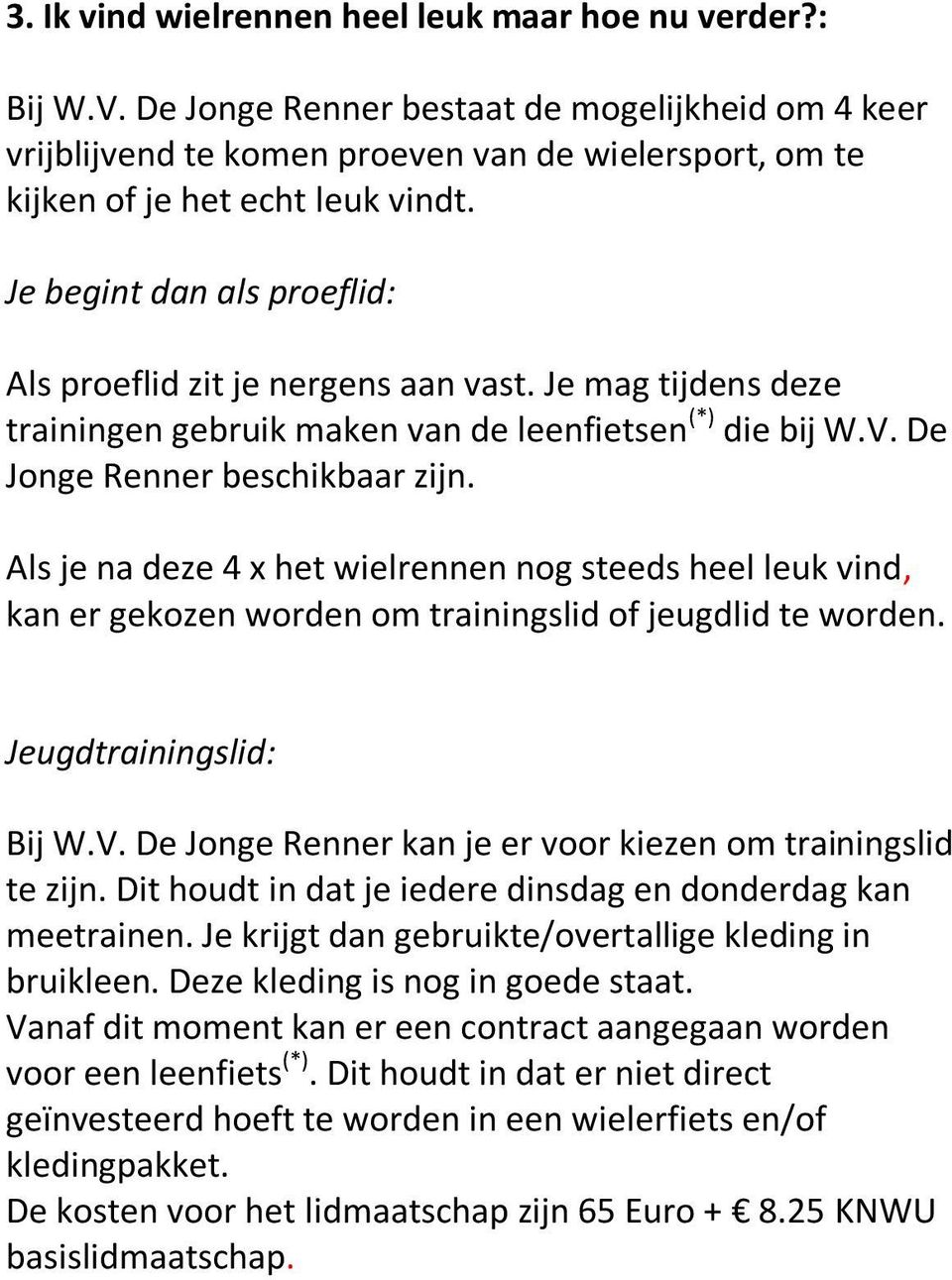 Je begint dan als proeflid: Als proeflid zit je nergens aan vast. Je mag tijdens deze trainingen gebruik maken van de leenfietsen (*) die bij W.V. De Jonge Renner beschikbaar zijn.