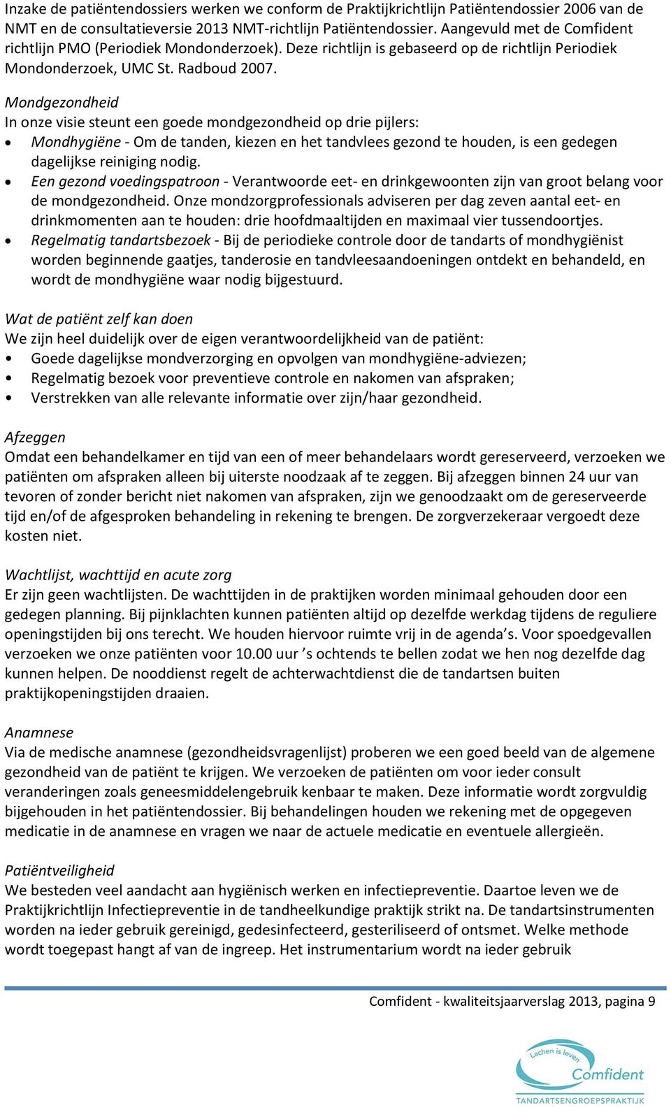 Mondgezondheid In onze visie steunt een goede mondgezondheid op drie pijlers: Mondhygiëne - Om de tanden, kiezen en het tandvlees gezond te houden, is een gedegen dagelijkse reiniging nodig.