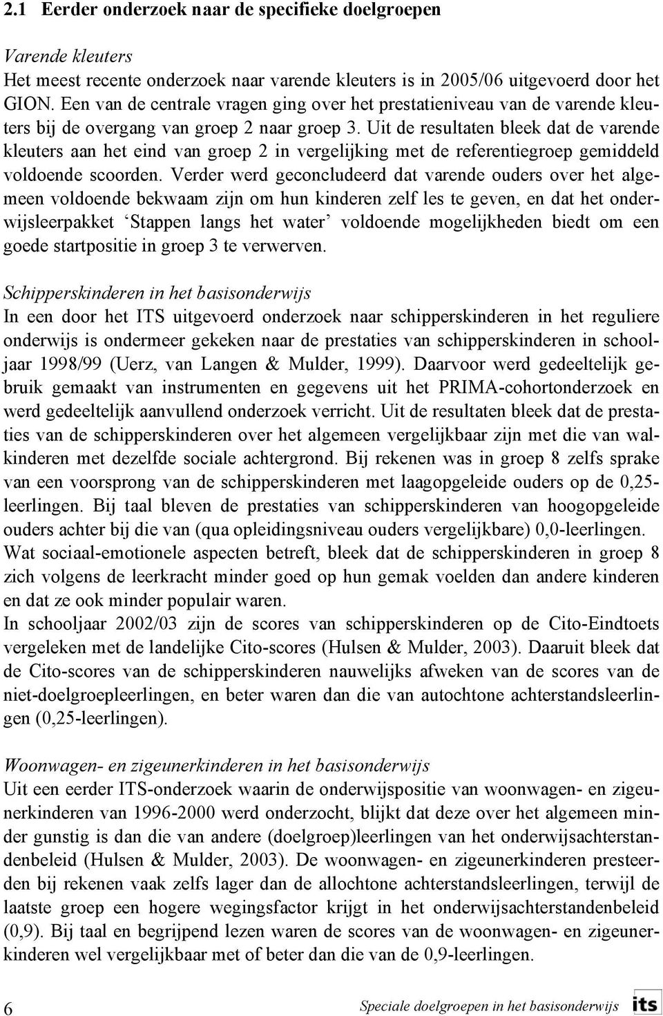 Uit de resultaten bleek dat de varende kleuters aan het eind van groep 2 in vergelijking met de referentiegroep gemiddeld voldoende scoorden.