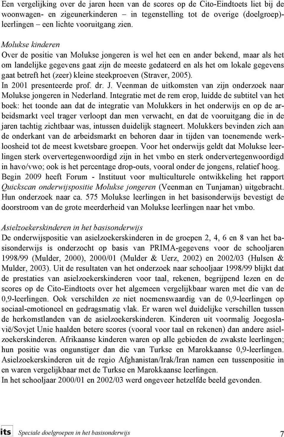 (zeer) kleine steekproeven (Straver, 2005). In 2001 presenteerde prof. dr. J. Veenman de uitkomsten van zijn onderzoek naar Molukse jongeren in Nederland.