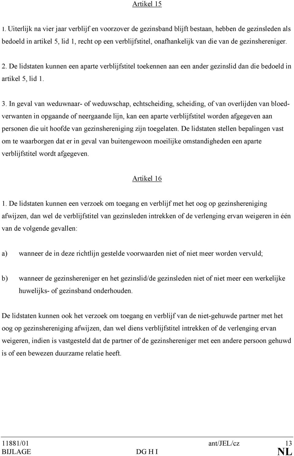 gezinshereniger. 2. De lidstaten kunnen een aparte verblijfstitel toekennen aan een ander gezinslid dan die bedoeld in artikel 5, lid 1. 3.