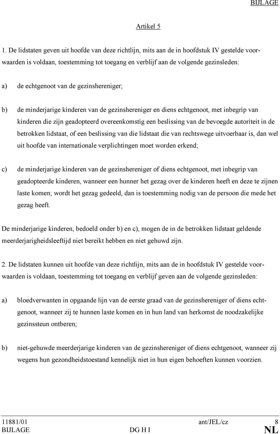 gezinshereniger; b) de minderjarige kinderen van de gezinshereniger en diens echtgenoot, met inbegrip van kinderen die zijn geadopteerd overeenkomstig een beslissing van de bevoegde autoriteit in de