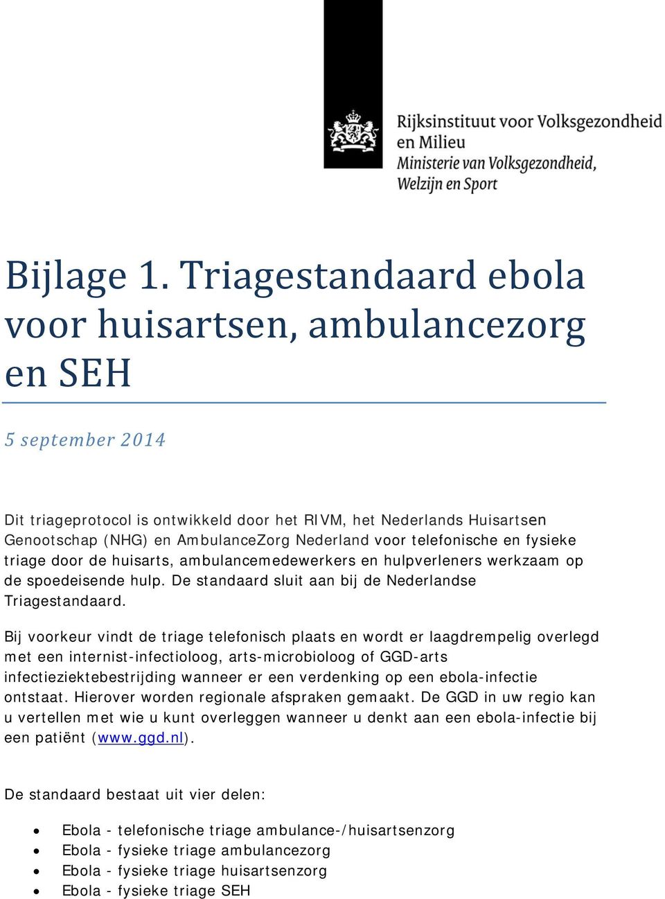 voor telefonische en fysieke triage door de huisarts, ambulancemedewerkers en hulpverleners werkzaam op de spoedeisende hulp. De standaard sluit aan bij de Nederlandse Triagestandaard.