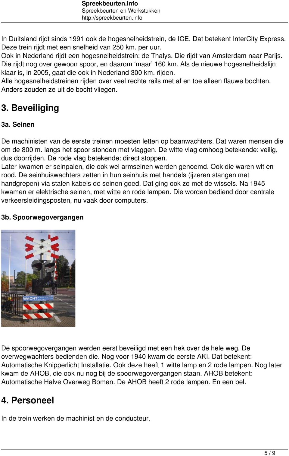Als de nieuwe hogesnelheidslijn klaar is, in 2005, gaat die ook in Nederland 300 km. rijden. Alle hogesnelheidstreinen rijden over veel rechte rails met af en toe alleen flauwe bochten.