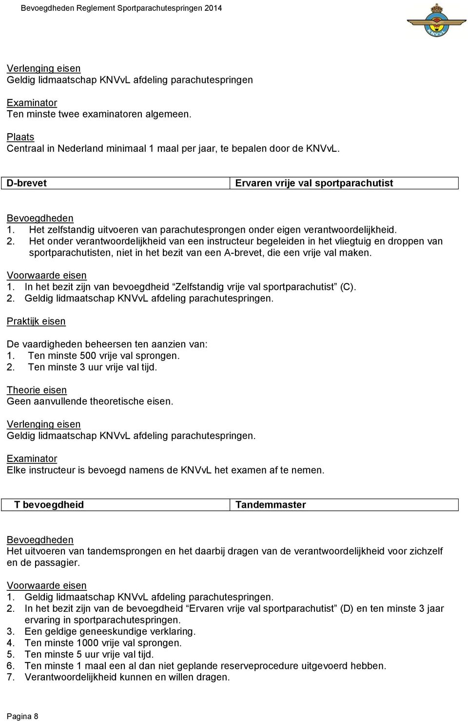 Het onder verantwoordelijkheid van een instructeur begeleiden in het vliegtuig en droppen van sportparachutisten, niet in het bezit van een A-brevet, die een vrije val maken. 1.