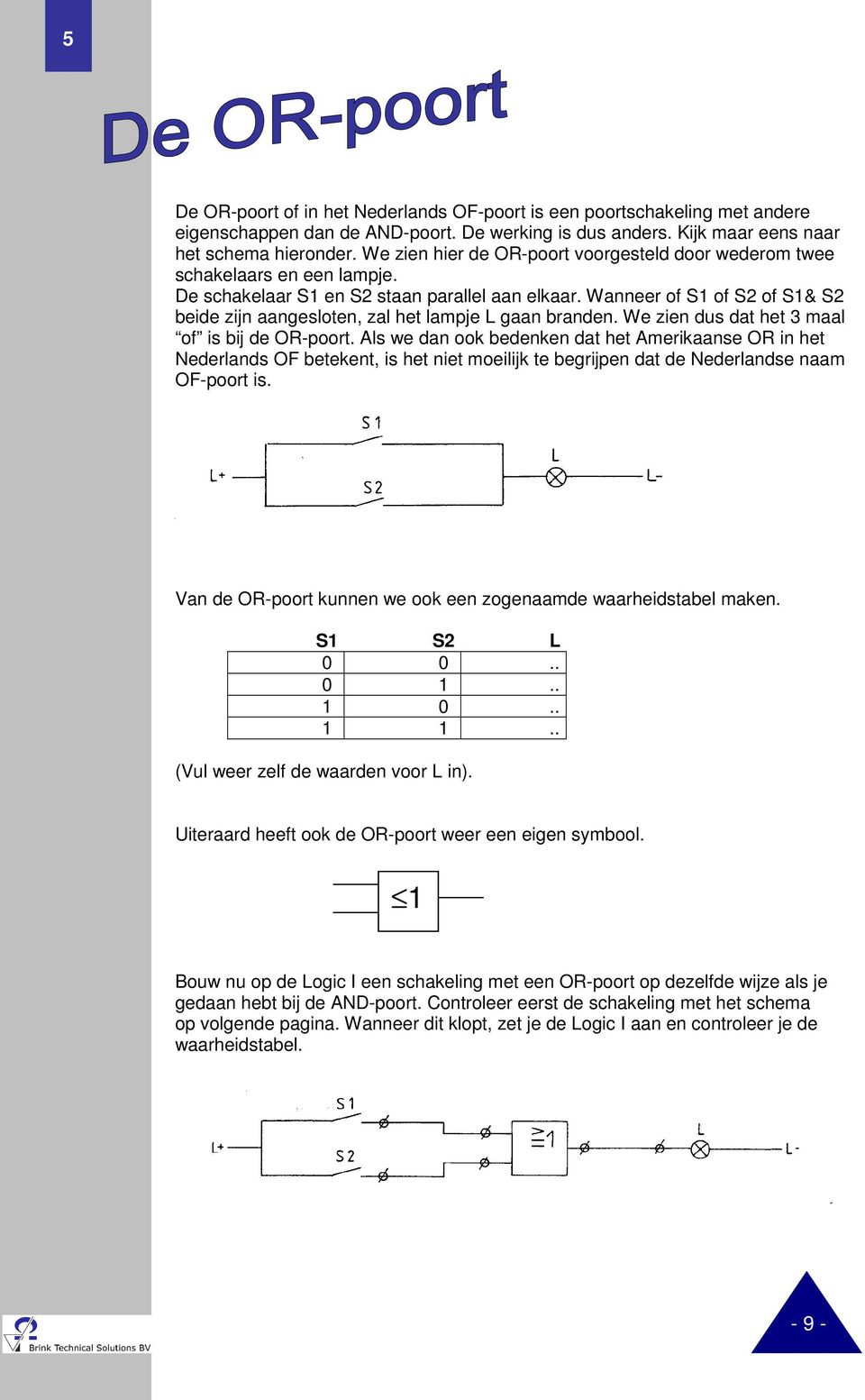 Wanneer of S1 of S2 of S1& S2 beide zijn aangesloten, zal het lampje L gaan branden. We zien dus dat het 3 maal of is bij de OR-poort.