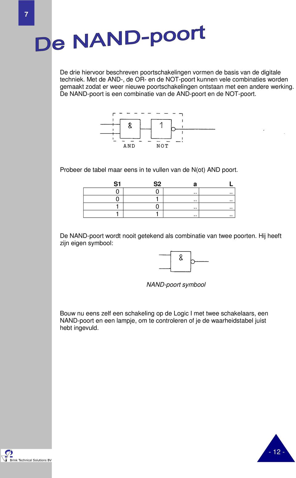 De NAND-poort is een combinatie van de AND-poort en de NOT-poort. Probeer de tabel maar eens in te vullen van de N(ot) AND poort. S1 S2 a L 0 0.... 0 1.... 1 0.... 1 1.