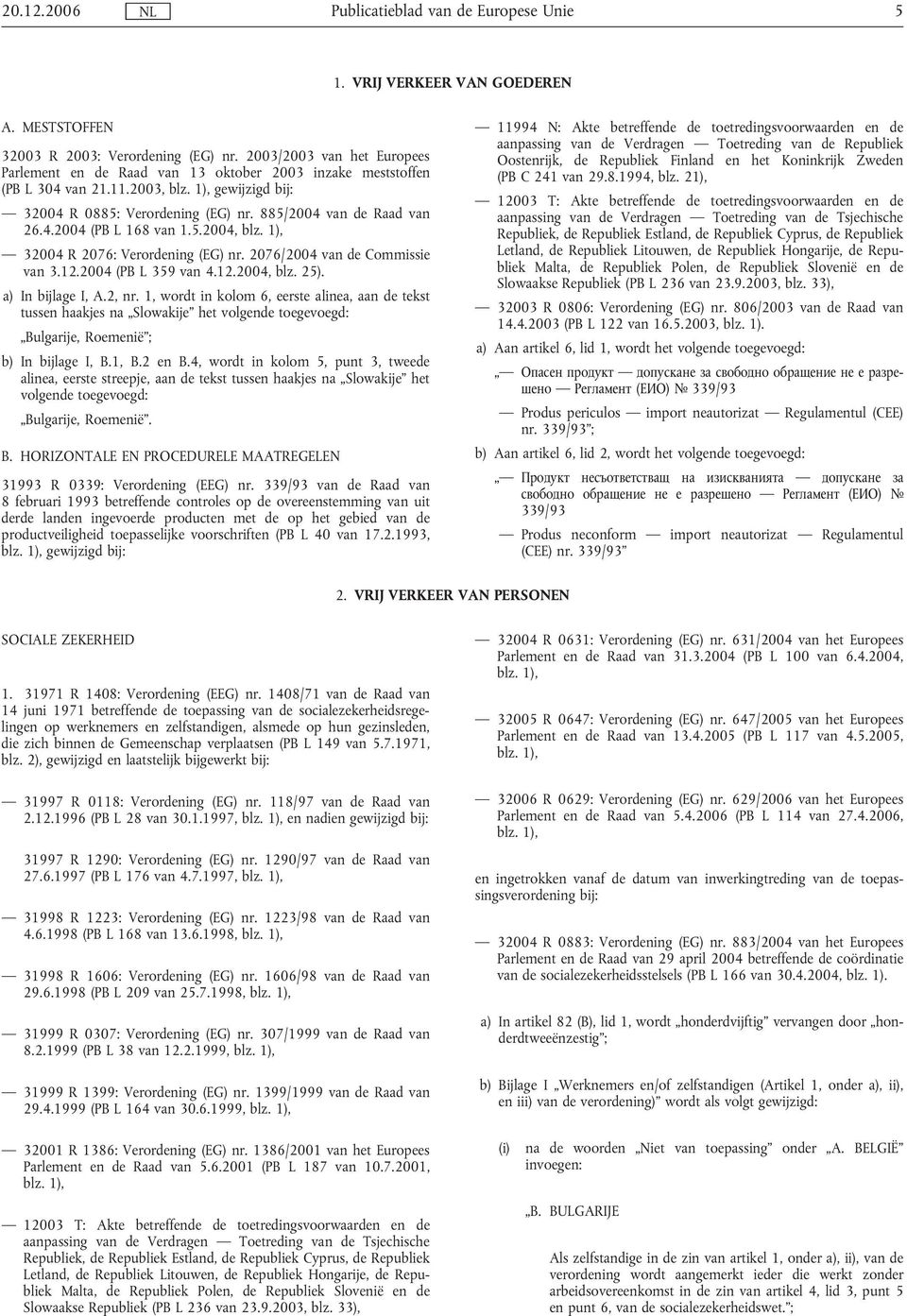 4.2004 (PB L 168 van 1.5.2004, blz. 1), 32004 R 2076: Verordening (EG) nr. 2076/2004 van de Commissie van 3.12.2004 (PB L 359 van 4.12.2004, blz. 25). a) In bijlage I, A.2, nr.