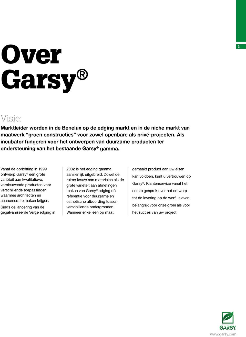Vanaf de oprichting in 1999 ontwierp Garsy een grote variëteit aan kwalitatieve, vernieuwende producten voor verschillende toepassingen waarmee architecten en aannemers te maken krijgen.