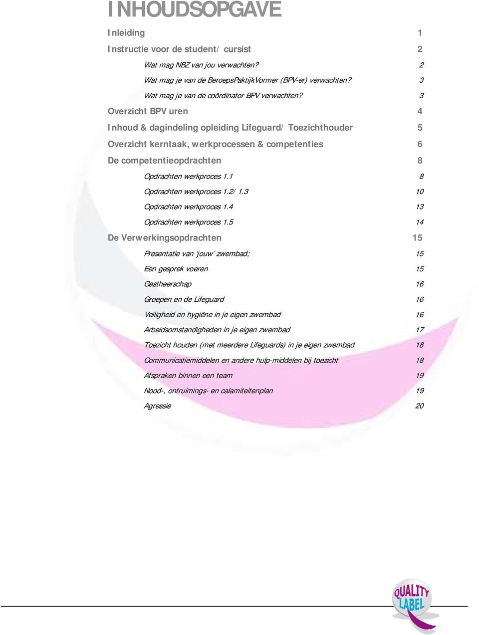 3 Overzicht BPV uren 4 Inhoud & dagindeling opleiding Lifeguard/ Toezichthouder 5 Overzicht kerntaak, werkprocessen & competenties 6 De competentieopdrachten 8 Opdrachten werkproces 1.