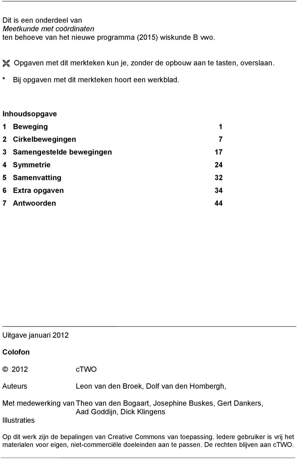 Inhoudsopgave Beweging Cirkelbewegingen 7 3 Samengeselde bewegingen 7 4 Symmerie 4 5 Samenvaing 3 6 Exra opgaven 34 7 Anwoorden 44 Uigave januari 0 Colofon 0 ctwo Aueurs Leon van