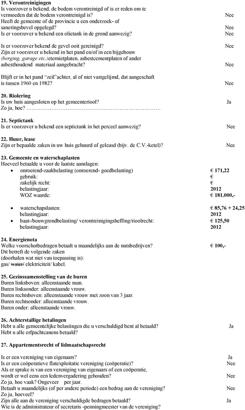 Zijn er voorzover u bekend in het pand en/of in een bijgebouw (berging, garage etc.)eternietplaten, asbestcementplaten of ander asbesthoudend materiaal aangebracht?