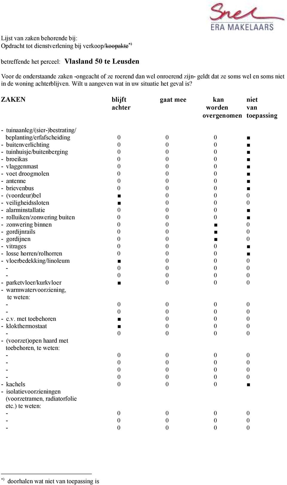ZAKEN blijft gaat mee kan niet achter worden van overgenomen toepassing - tuinaanleg/(sier-)bestrating/ beplanting/erfafscheiding 0 0 0 - buitenverlichting 0 0 0 - tuinhuisje/buitenberging 0 0 0 -