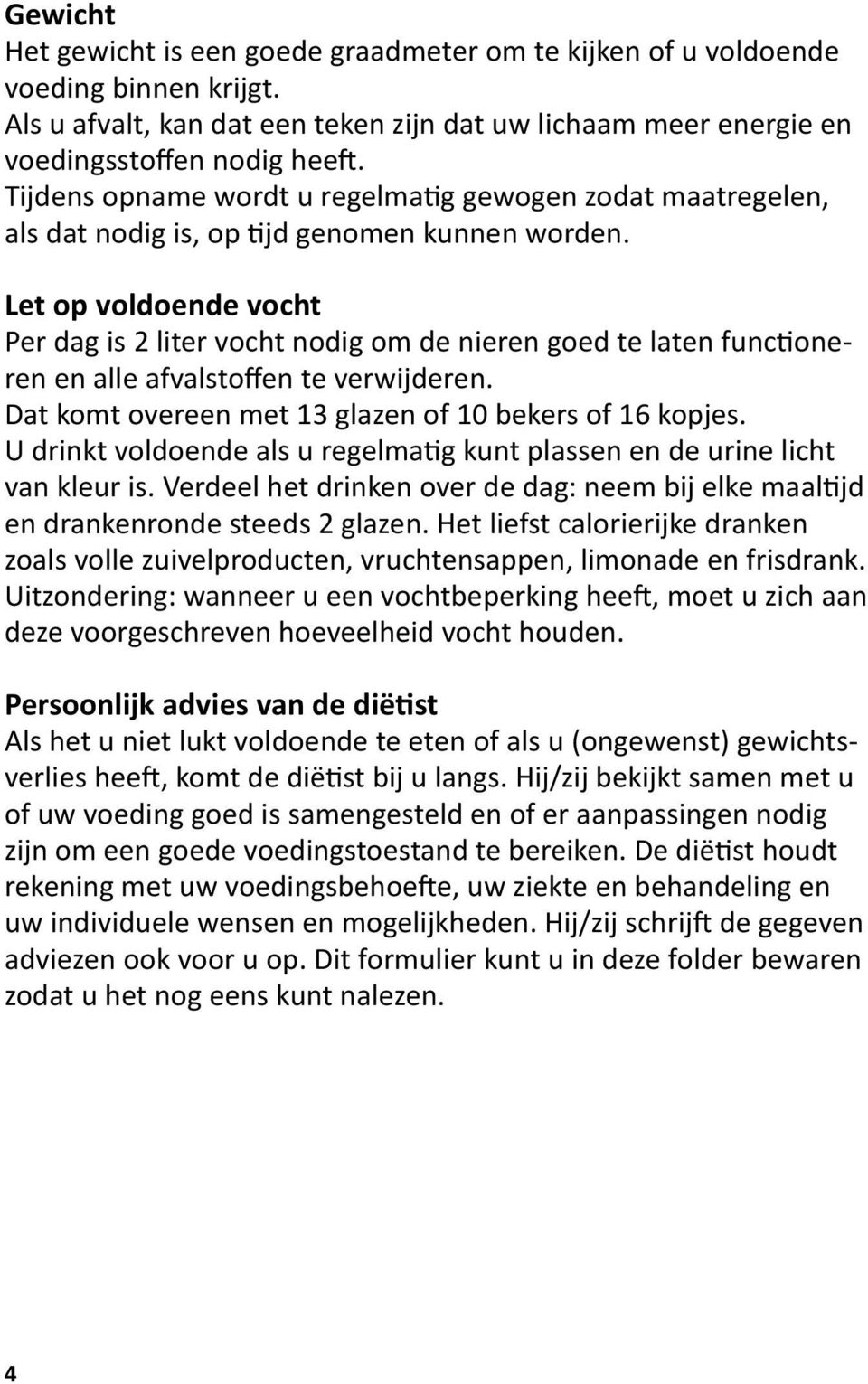 Let op voldoende vocht Per dag is 2 liter vocht nodig om de nieren goed te laten functioneren en alle afvalstoffen te verwijderen. Dat komt overeen met 13 glazen of 10 bekers of 16 kopjes.