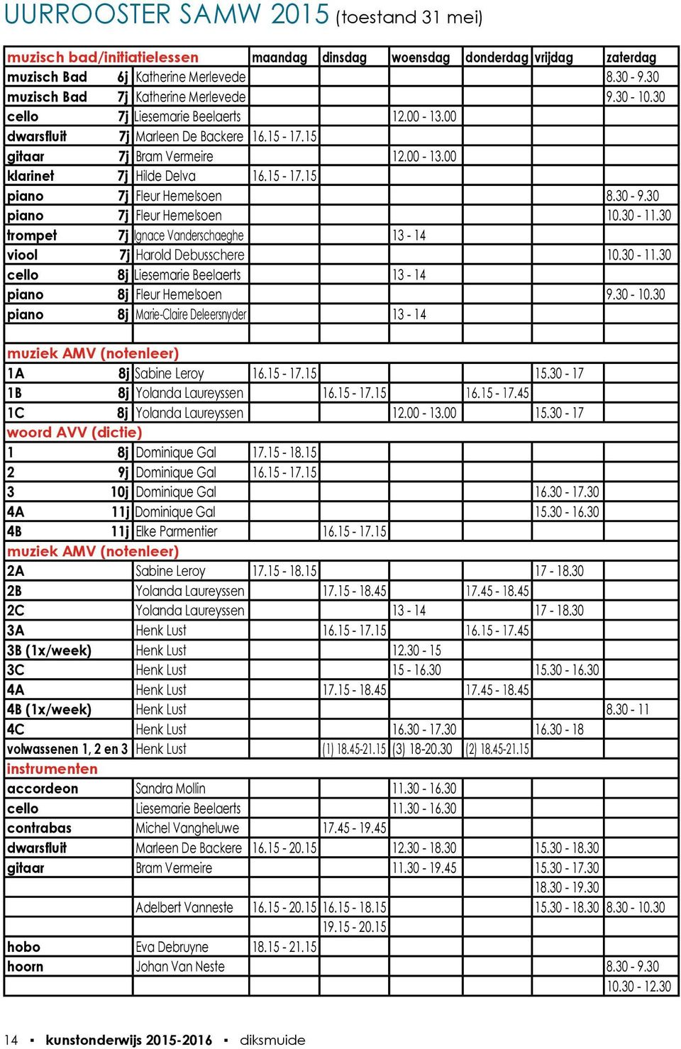 15-17.15 piano 7j Fleur Hemelsoen 8.30-9.30 piano 7j Fleur Hemelsoen 10.30-11.30 trompet 7j Ignace Vanderschaeghe 13-14 viool 7j Harold Debusschere 10.30-11.30 cello 8j Liesemarie Beelaerts 13-14 piano 8j Fleur Hemelsoen 9.