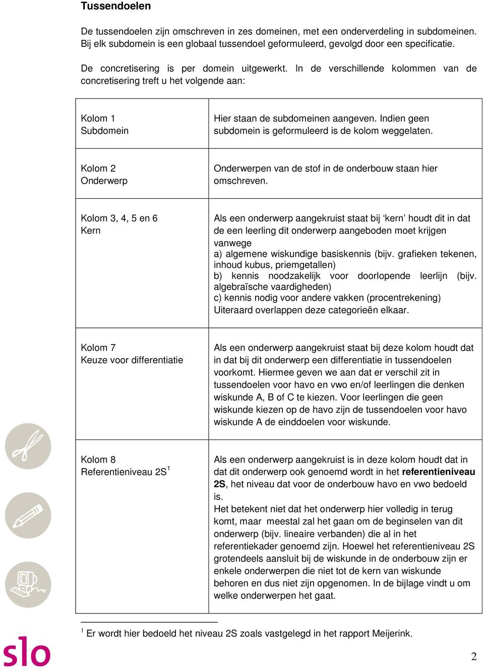 Indien geen subdomein is geformuleerd is de kolom weggelaten. Kolom 2 Onderwerp Onderwerpen van de stof in de onderbouw staan hier omschreven.