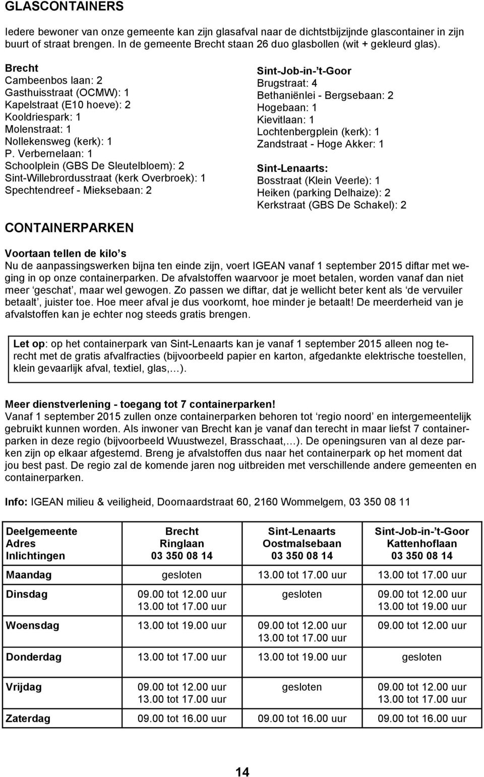 Brecht Cambeenbos laan: 2 Gasthuisstraat (OCMW): 1 Kapelstraat (E10 hoeve): 2 Kooldriespark: 1 Molenstraat: 1 Nollekensweg (kerk): 1 P.