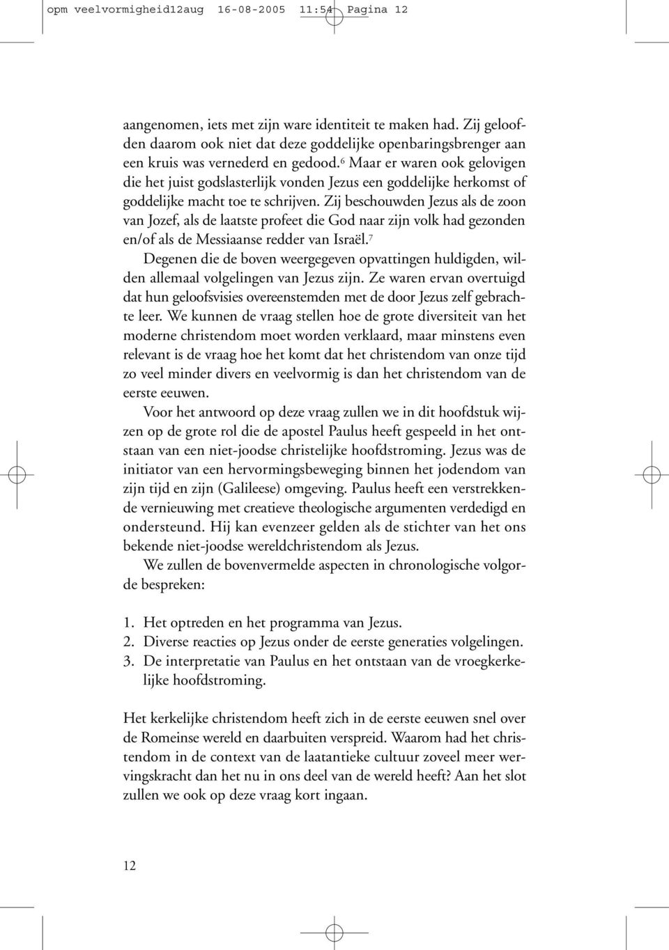 6 Maar er waren ook gelovigen die het juist godslasterlijk vonden Jezus een goddelijke herkomst of goddelijke macht toe te schrijven.