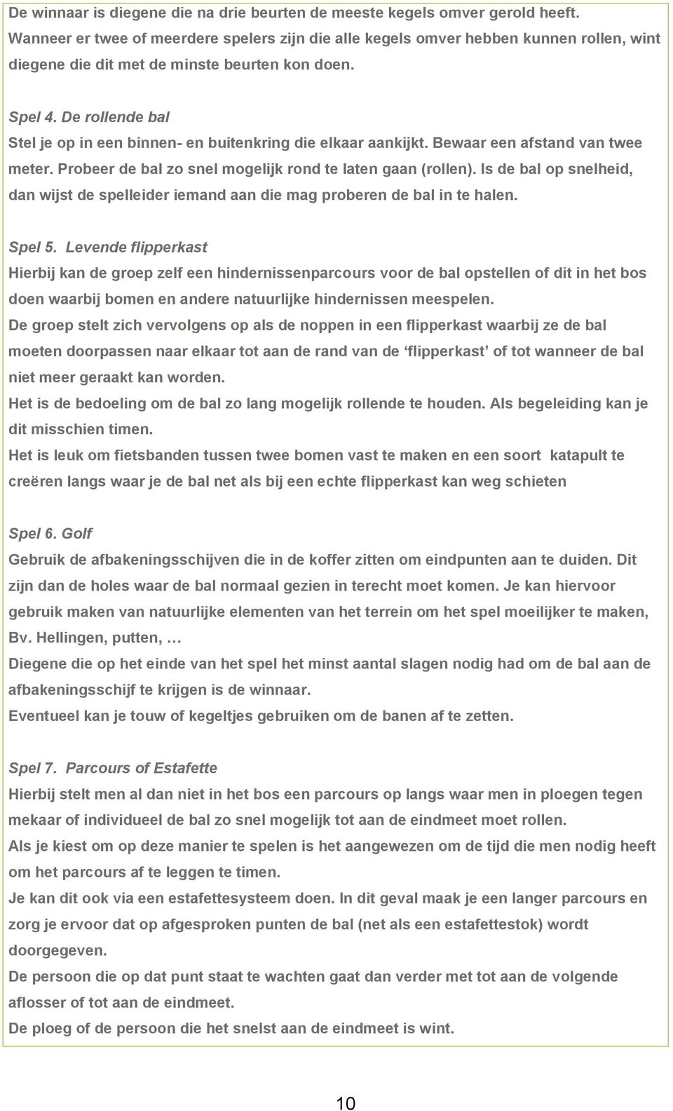 De rollende bal Stel je op in een binnen- en buitenkring die elkaar aankijkt. Bewaar een afstand van twee meter. Probeer de bal zo snel mogelijk rond te laten gaan (rollen).