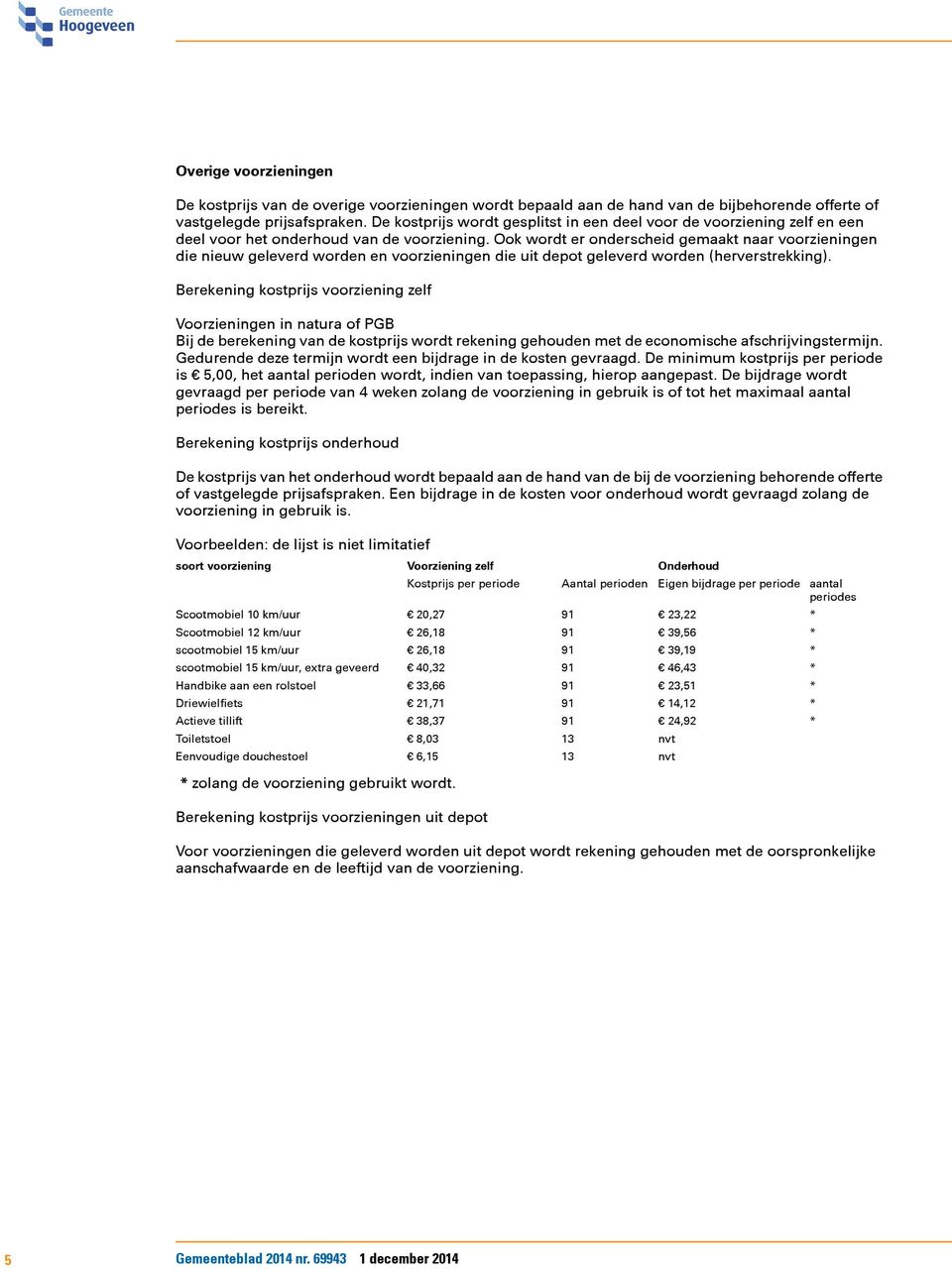 Ook wordt er onderscheid gemaakt naar voorzieningen die nieuw geleverd worden en voorzieningen die uit depot geleverd worden (herverstrekking).