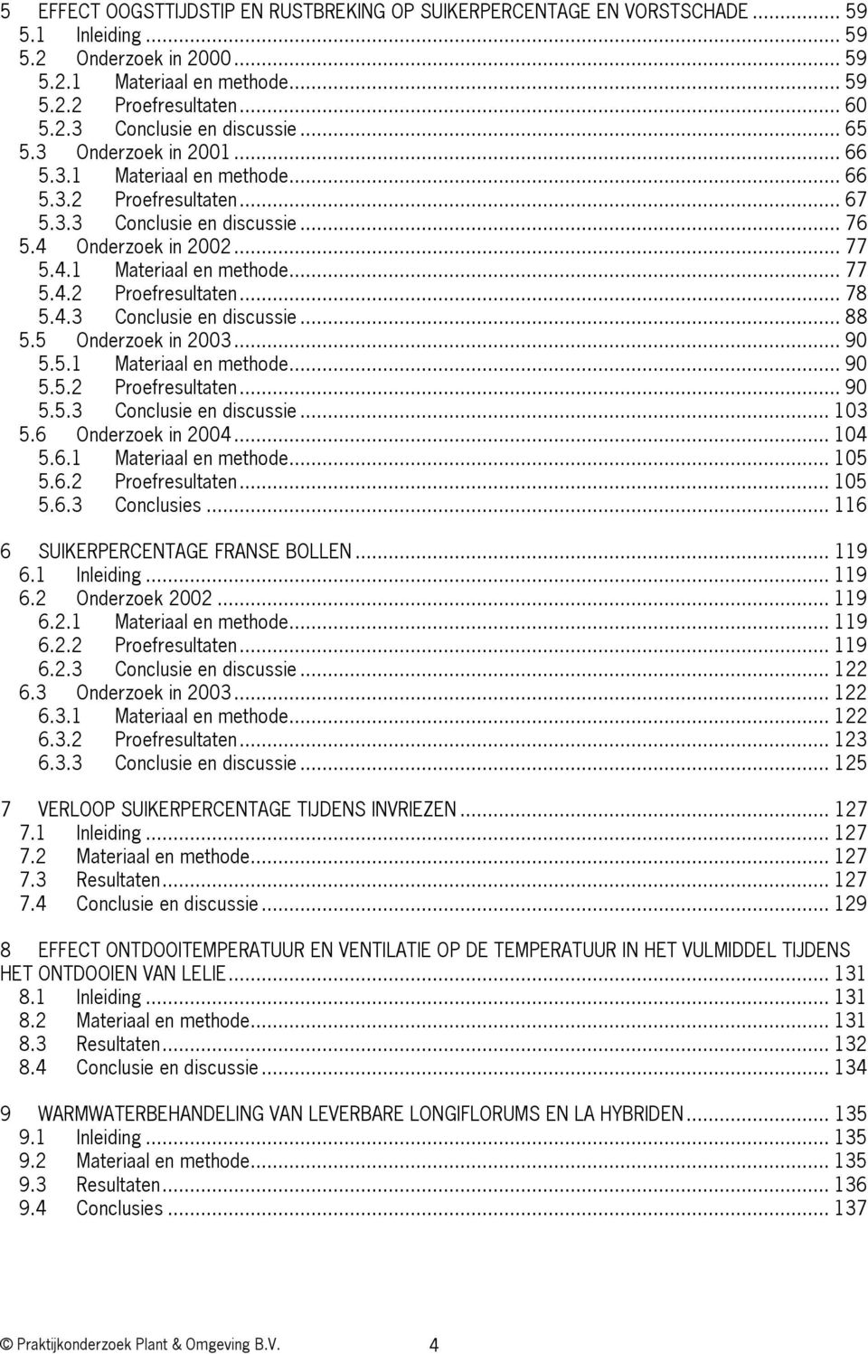 4.3 Conclusie en discussie... 88 5.5 Onderzoek in 23... 9 5.5.1 Materiaal en methode... 9 5.5.2 Proefresultaten... 9 5.5.3 Conclusie en discussie... 13 5.6 Onderzoek in 24... 14 5.6.1 Materiaal en methode... 15 5.