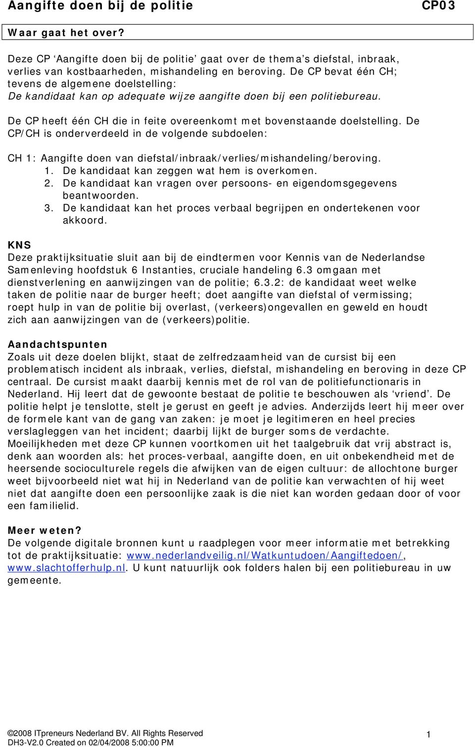 De CP/CH is onderverdeeld in de volgende subdoelen: CH 1: Aangifte doen van diefstal/inbraak/verlies/mishandeling/beroving. 1. De kandidaat kan zeggen wat hem is overkomen. 2.