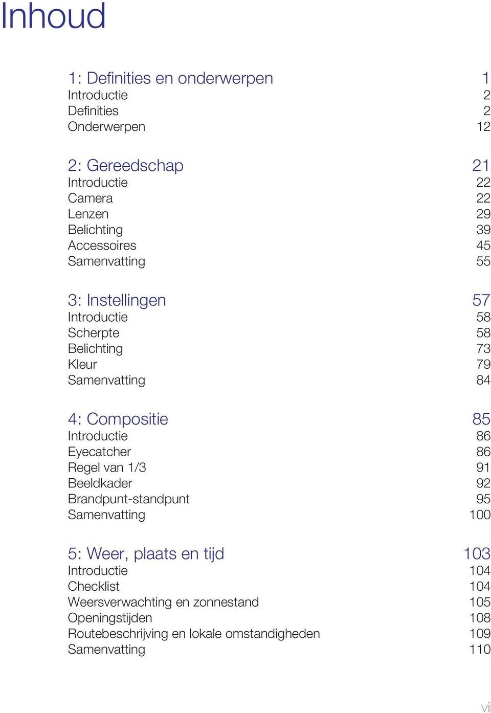 Compositie 85 Introductie 86 Eyecatcher 86 Regel van 1/3 91 Beeldkader 92 Brandpunt-standpunt 95 Samenvatting 100 5: Weer, plaats en tijd