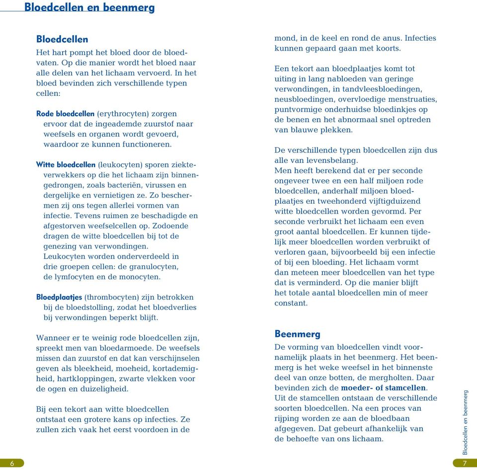 Witte bloedcellen (leukocyten) sporen ziekteverwekkers op die het lichaam zijn binnengedrongen, zoals bacteriën, virussen en dergelijke en vernietigen ze.