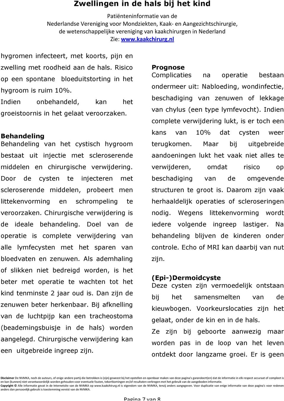 Door de cysten te injecteren met scleroserende middelen, probeert men littekenvorming en schrompeling te veroorzaken. Chirurgische verwijdering is de ideale behandeling.