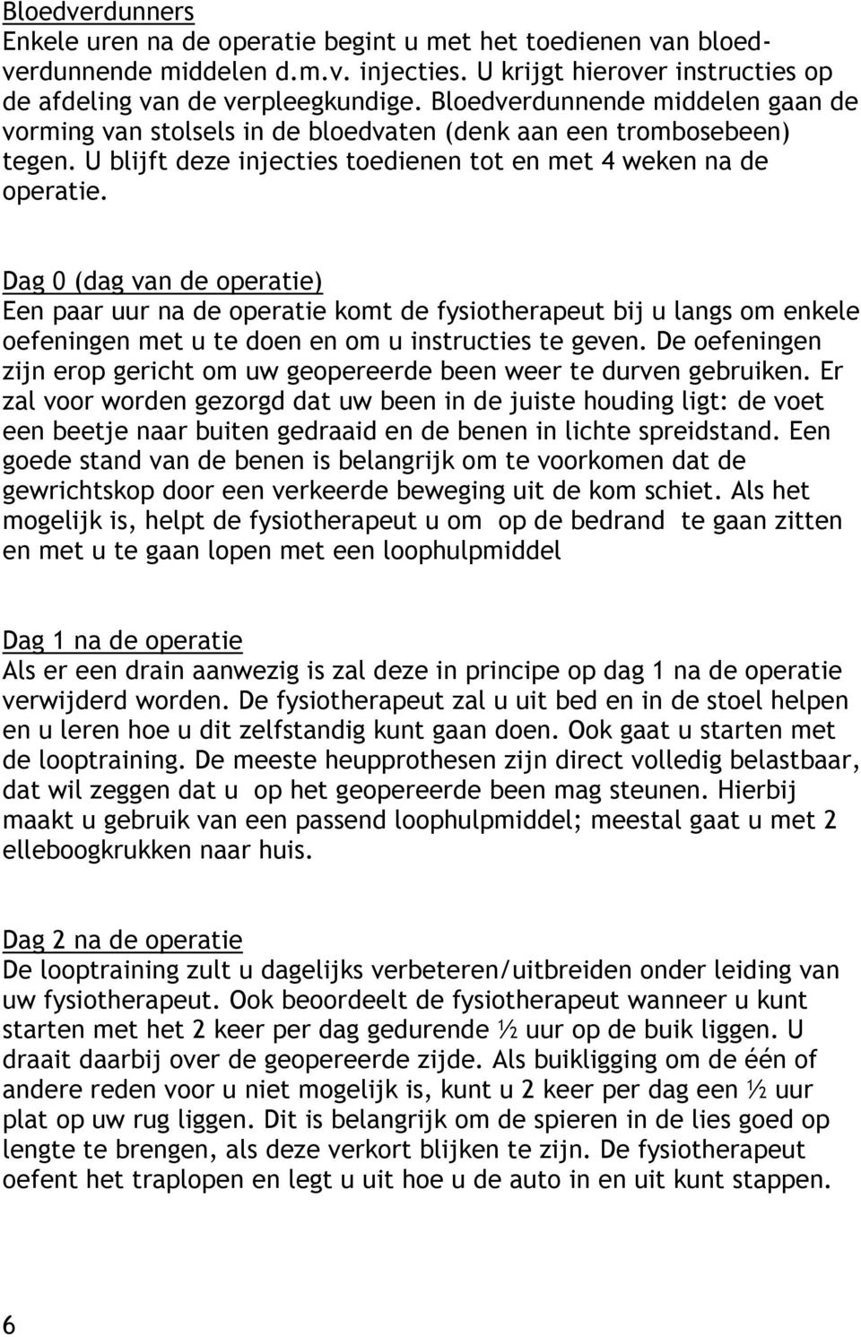 Dag 0 (dag van de operatie) Een paar uur na de operatie komt de fysiotherapeut bij u langs om enkele oefeningen met u te doen en om u instructies te geven.